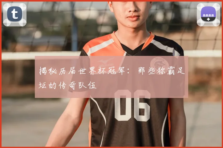 揭秘历届世界杯冠军:那些称霸足坛的传奇队伍