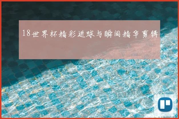 18世界杯精彩进球与瞬间精华剪辑