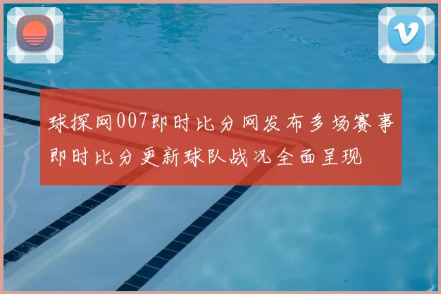球探网007即时比分网发布多场赛事即时比分更新球队战况全面呈现