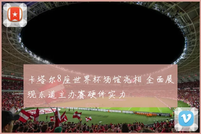 卡塔尔8座世界杯场馆亮相 全面展现东道主办赛硬件实力