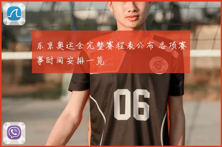 东京奥运会完整赛程表公布 各项赛事时间安排一览