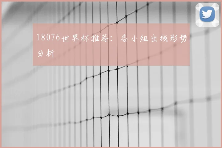 18076世界杯推荐：各小组出线形势分析
