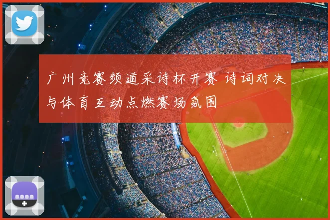 广州竞赛频道采诗杯开赛 诗词对决与体育互动点燃赛场氛围