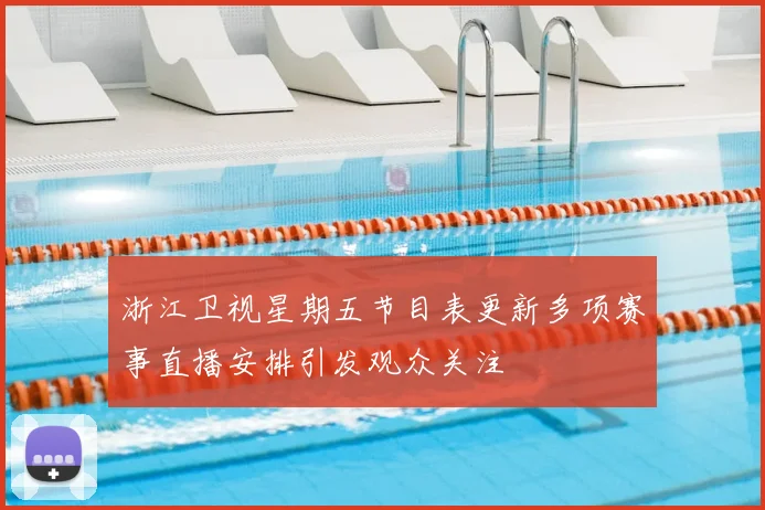 浙江卫视星期五节目表更新多项赛事直播安排引发观众关注