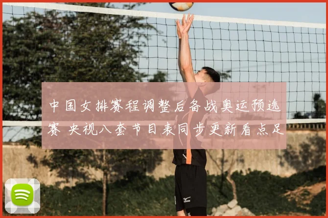 中国女排赛程调整后备战奥运预选赛 央视八套节目表同步更新看点足