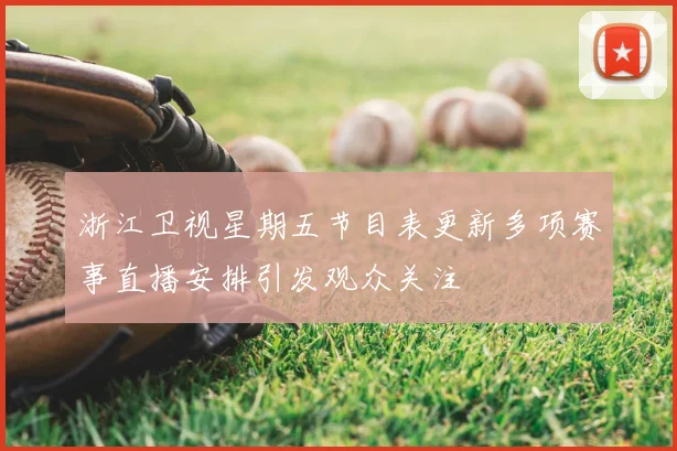 浙江卫视星期五节目表更新多项赛事直播安排引发观众关注