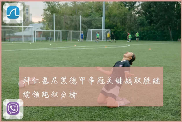 拜仁慕尼黑德甲争冠关键战取胜继续领跑积分榜