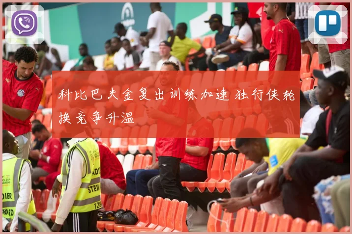 科比巴夫金复出训练加速 独行侠轮换竞争升温