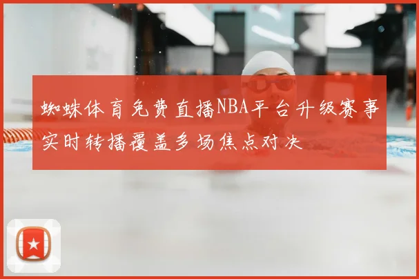 蜘蛛体育免费直播NBA平台升级赛事实时转播覆盖多场焦点对决