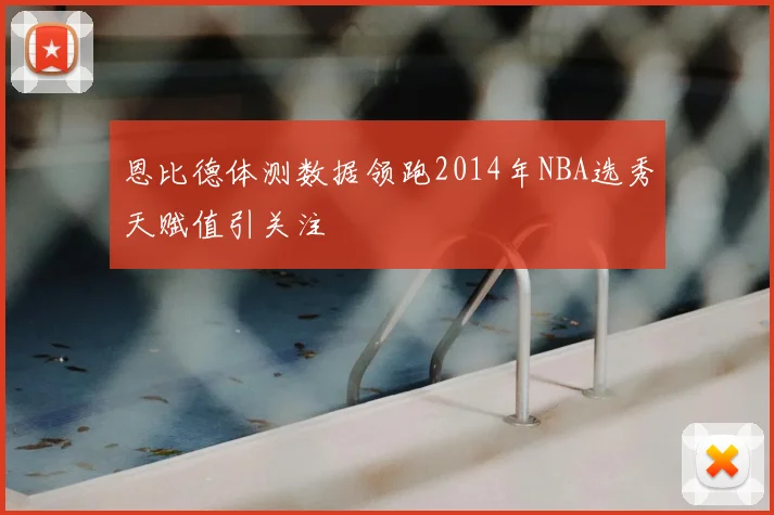 恩比德体测数据领跑2014年NBA选秀天赋值引关注