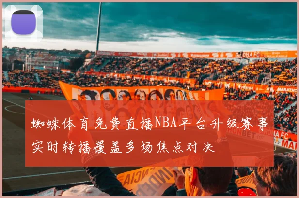 蜘蛛体育免费直播NBA平台升级赛事实时转播覆盖多场焦点对决
