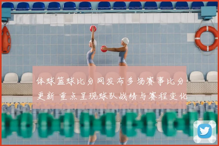 体球篮球比分网发布多场赛事比分更新 重点呈现球队战绩与赛程变化