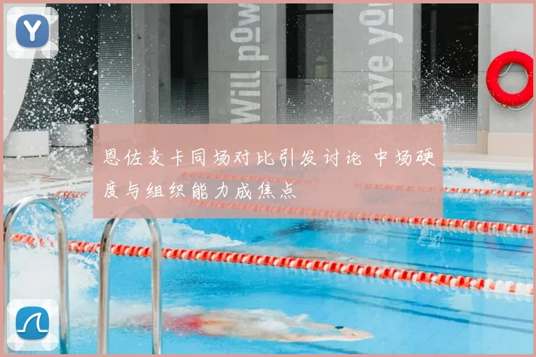 恩佐麦卡同场对比引发讨论 中场硬度与组织能力成焦点