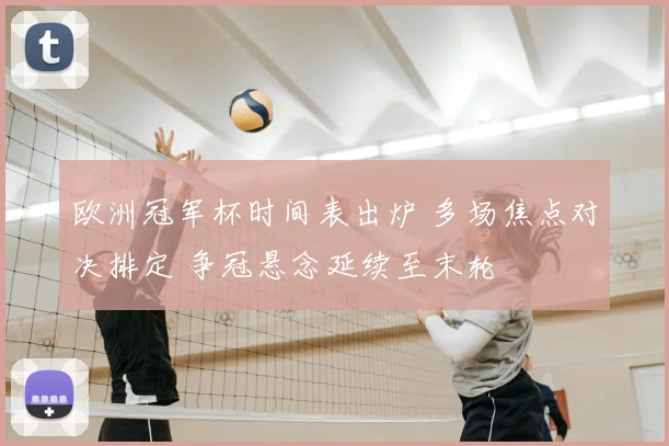欧洲冠军杯时间表出炉 多场焦点对决排定 争冠悬念延续至末轮