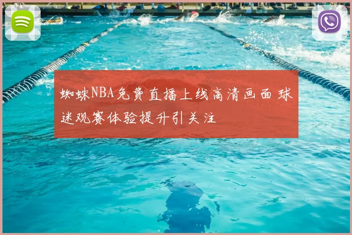 蜘蛛NBA免费直播上线高清画面 球迷观赛体验提升引关注