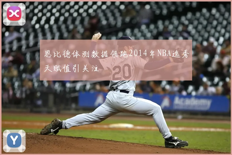 恩比德体测数据领跑2014年NBA选秀天赋值引关注