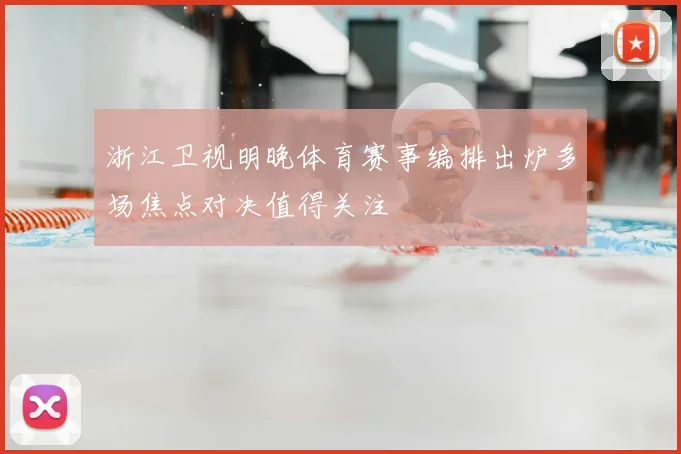浙江卫视明晚体育赛事编排出炉多场焦点对决值得关注