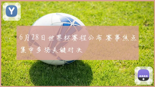 6月28日世界杯赛程公布 赛事焦点集中多场关键对决