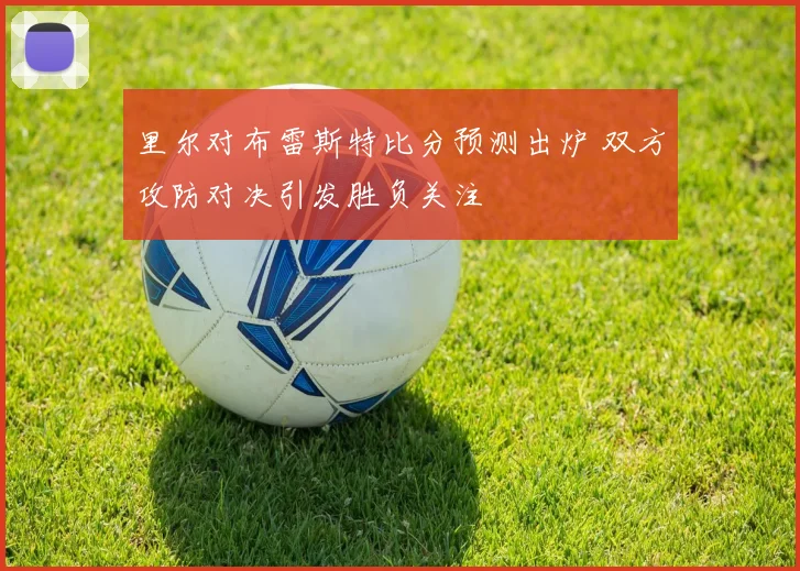 里尔对布雷斯特比分预测出炉 双方攻防对决引发胜负关注